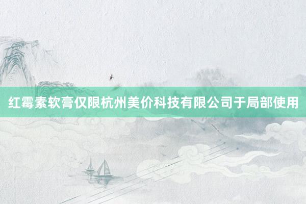 红霉素软膏仅限杭州美价科技有限公司于局部使用